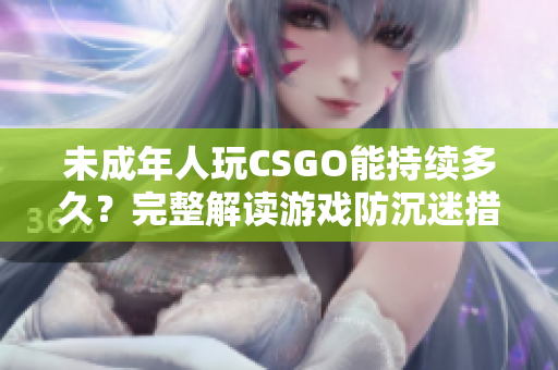 未成年人玩CSGO能持续多久？完整解读游戏防沉迷措施