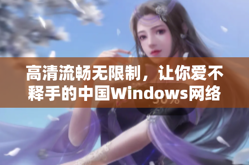 高清流畅无限制，让你爱不释手的中国Windows网络视频软件推荐