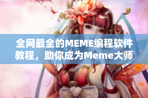 全网最全的MEME编程软件教程，助你成为Meme大师