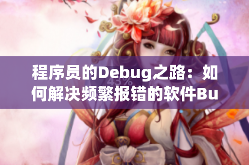 程序员的Debug之路：如何解决频繁报错的软件Bug？