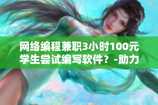 网络编程兼职3小时100元学生尝试编写软件？-助力网络软件教育！