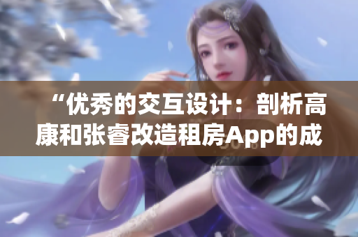 “优秀的交互设计：剖析高康和张睿改造租房App的成功策略”