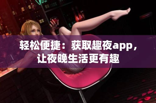 轻松便捷：获取趣夜app，让夜晚生活更有趣