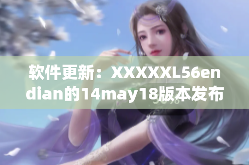 软件更新：XXXXXL56endian的14may18版本发布