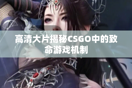 高清大片揭秘CSGO中的致命游戏机制