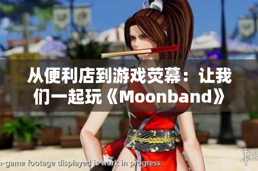 从便利店到游戏荧幕：让我们一起玩《Moonband》