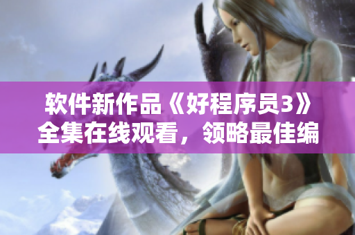 软件新作品《好程序员3》全集在线观看，领略最佳编程艺术!