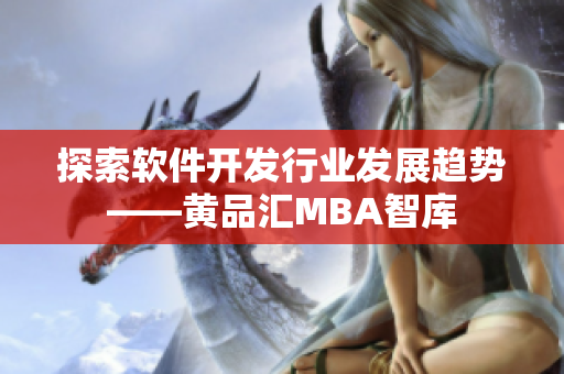 探索软件开发行业发展趋势——黄品汇MBA智库