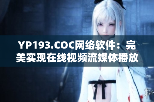 YP193.COC网络软件：完美实现在线视频流媒体播放