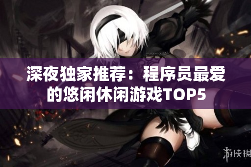 深夜独家推荐：程序员最爱的悠闲休闲游戏TOP5