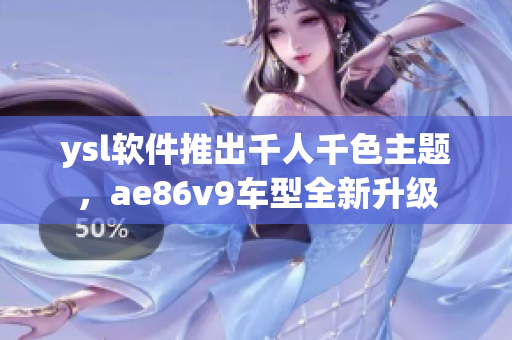 ysl软件推出千人千色主题，ae86v9车型全新升级