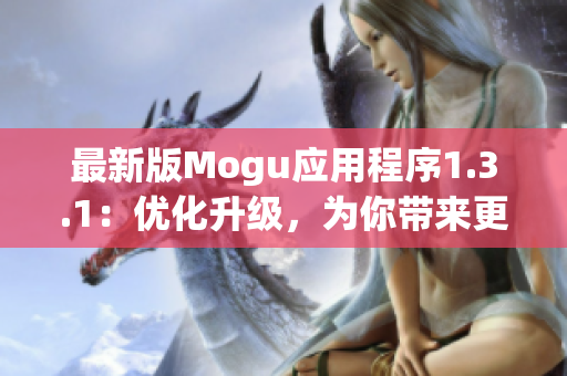 最新版Mogu应用程序1.3.1：优化升级，为你带来更流畅的网络体验