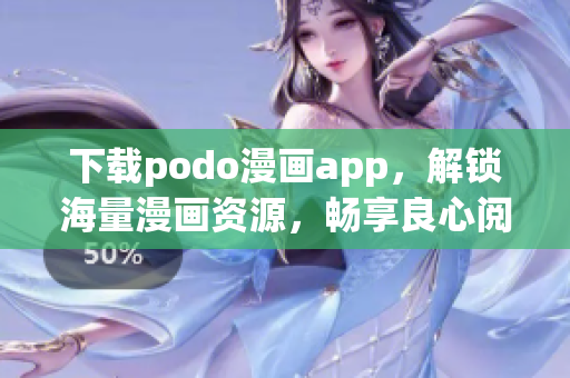 下载podo漫画app，解锁海量漫画资源，畅享良心阅读