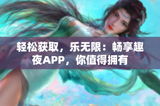 轻松获取，乐无限：畅享趣夜APP，你值得拥有