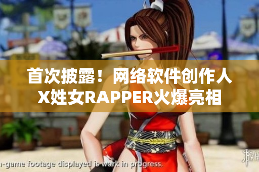 首次披露！网络软件创作人X姓女RAPPER火爆亮相