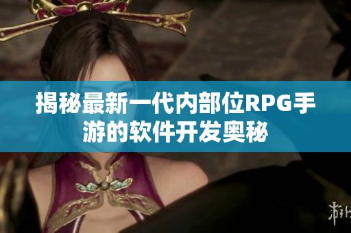 揭秘最新一代内部位RPG手游的软件开发奥秘