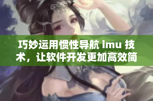 巧妙运用惯性导航 imu 技术，让软件开发更加高效简捷！