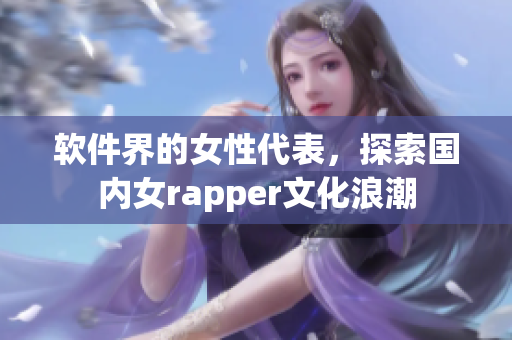 软件界的女性代表，探索国内女rapper文化浪潮