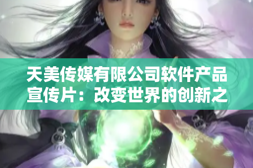 天美传媒有限公司软件产品宣传片：改变世界的创新之路