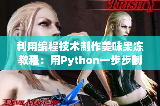 利用编程技术制作美味果冻教程：用Python一步步制作网上热门果冻