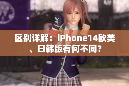 区别详解：iPhone14欧美、日韩版有何不同？