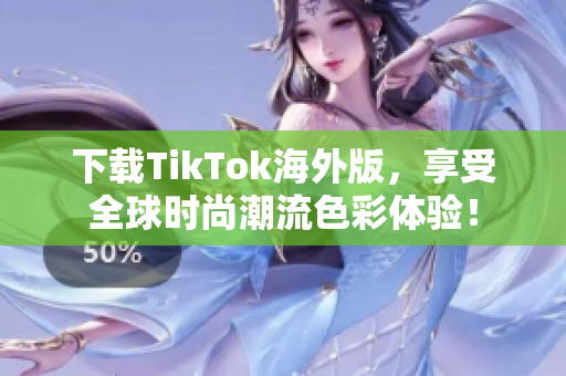 下载TikTok海外版，享受全球时尚潮流色彩体验！