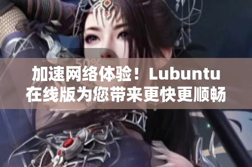 加速网络体验！Lubuntu在线版为您带来更快更顺畅的软件运行