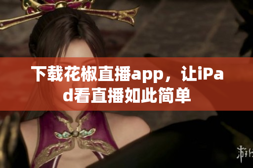 下载花椒直播app，让iPad看直播如此简单