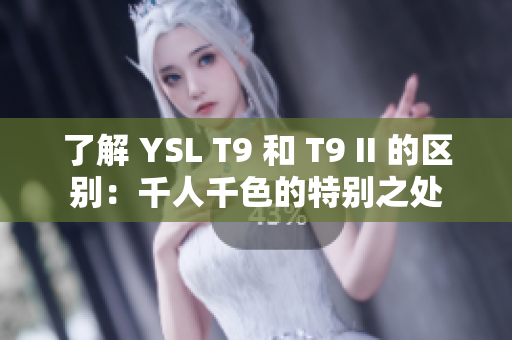 了解 YSL T9 和 T9 II 的区别：千人千色的特别之处