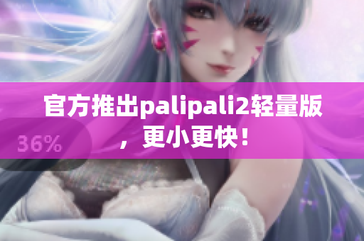 官方推出palipali2轻量版，更小更快！