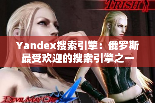 Yandex搜索引擎：俄罗斯最受欢迎的搜索引擎之一