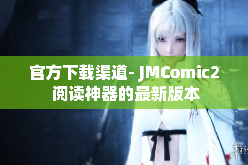 官方下载渠道- JMComic2 阅读神器的最新版本