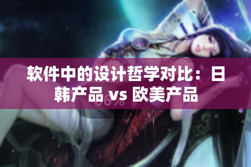 软件中的设计哲学对比：日韩产品 vs 欧美产品