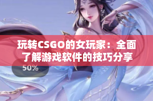 玩转CSGO的女玩家：全面了解游戏软件的技巧分享