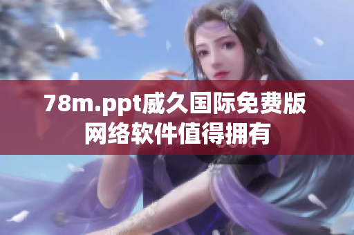 78m.ppt威久国际免费版 网络软件值得拥有