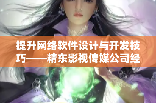 提升网络软件设计与开发技巧——精东影视传媒公司经验分享