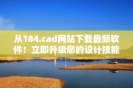 从184.cad网站下载最新软件！立即升级您的设计技能