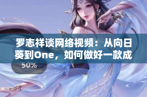 罗志祥谈网络视频：从向日葵到One，如何做好一款成功的网络软件？