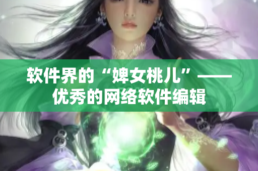 软件界的“婢女桃儿”——优秀的网络软件编辑