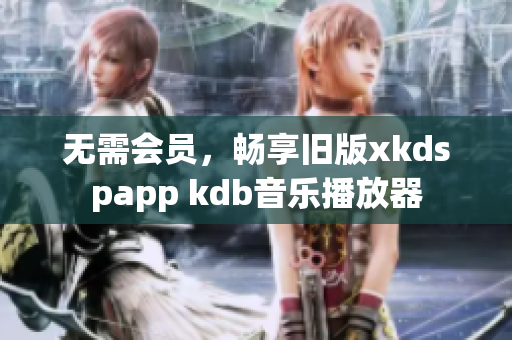 无需会员，畅享旧版xkdspapp kdb音乐播放器