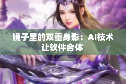 镜子里的双重身影：AI技术让软件合体 