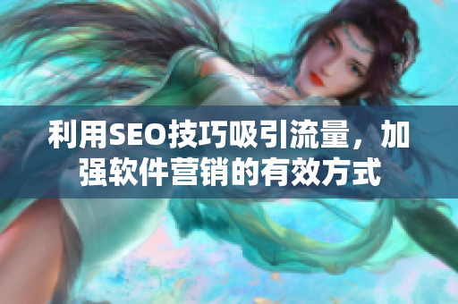 利用SEO技巧吸引流量，加强软件营销的有效方式