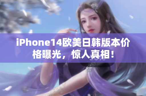 iPhone14欧美日韩版本价格曝光，惊人真相！