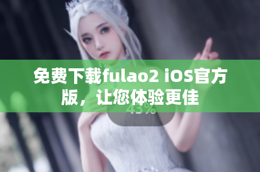 免费下载fulao2 iOS官方版，让您体验更佳