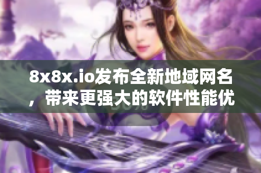 8x8x.io发布全新地域网名，带来更强大的软件性能优化！