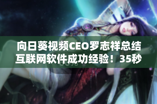 向日葵视频CEO罗志祥总结互联网软件成功经验！35秒版！