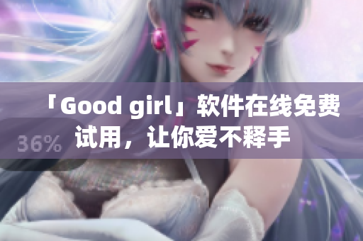 「Good girl」软件在线免费试用，让你爱不释手