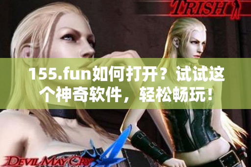 155.fun如何打开？试试这个神奇软件，轻松畅玩！