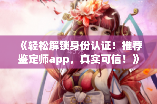 《轻松解锁身份认证！推荐鉴定师app，真实可信！》