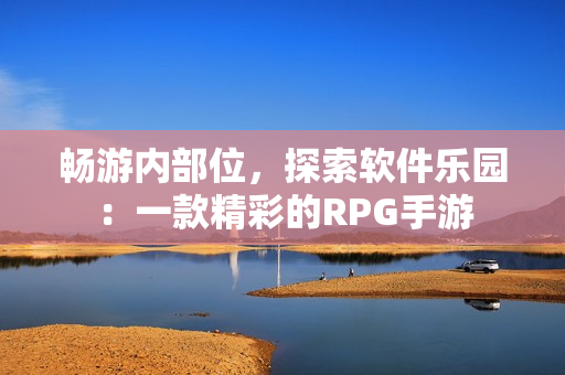 畅游内部位，探索软件乐园：一款精彩的RPG手游